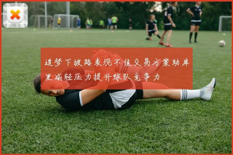 追梦下坡路表现不佳交易方案助库里减轻压力提升球队竞争力