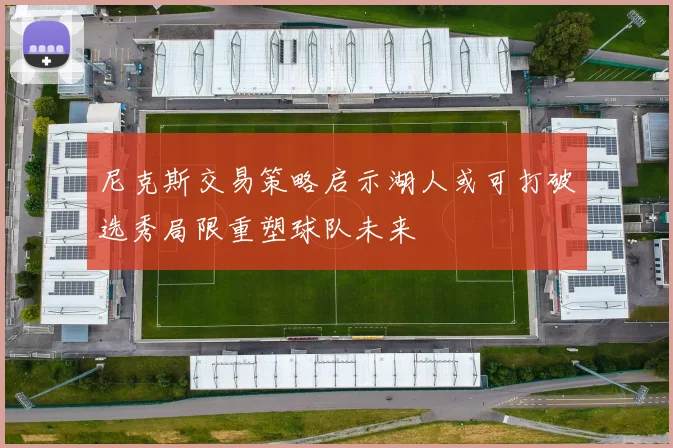 尼克斯交易策略启示湖人或可打破选秀局限重塑球队未来