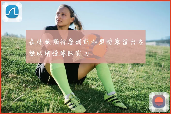 森林狼期待詹姆斯加盟特意留出名额以增强球队实力