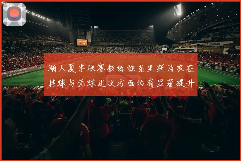 湖人夏季联赛教练称克里斯马农在持球与无球进攻方面均有显著提升